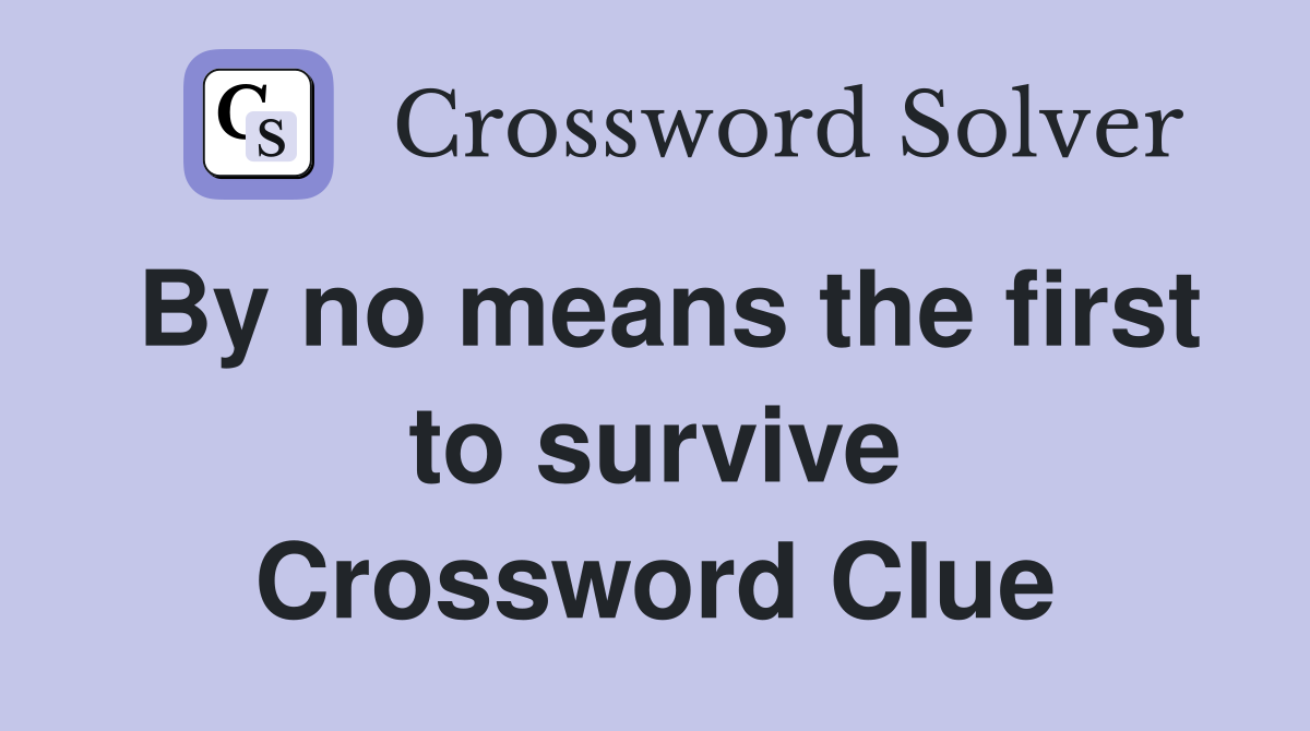 By no means the first to survive Crossword Clue