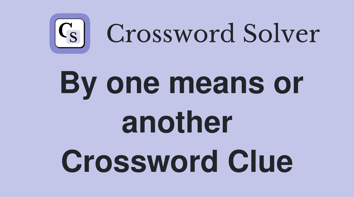 By one means or another Crossword Clue