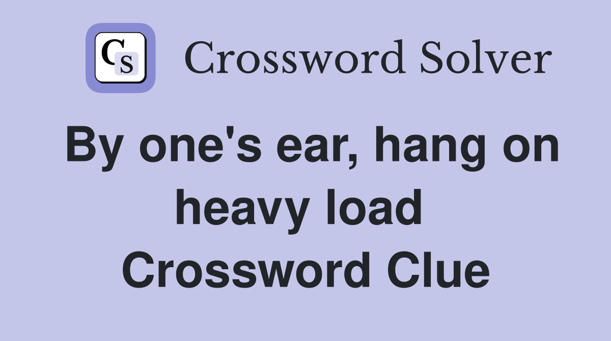 By one's ear, hang on heavy load  Crossword Clue