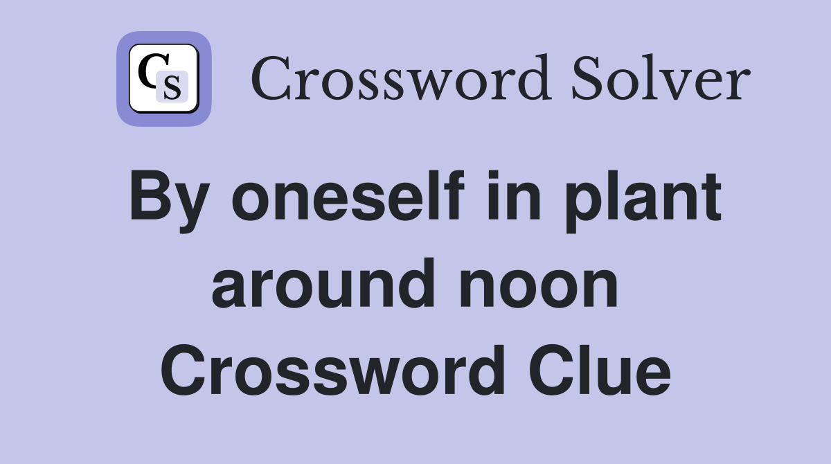 By oneself in plant around noon Crossword Clue
