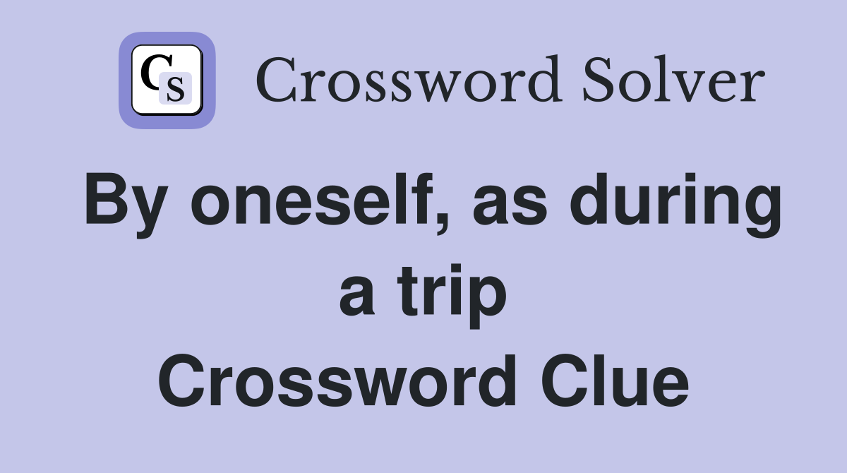By oneself, as during a trip Crossword Clue
