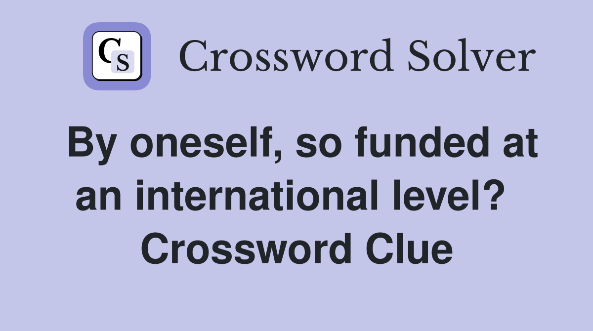 By oneself, so funded at an international level?  Crossword Clue