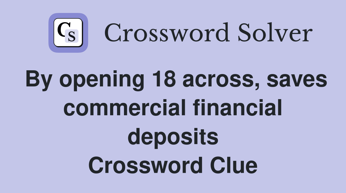 By opening 18 across, saves commercial financial deposits Crossword Clue