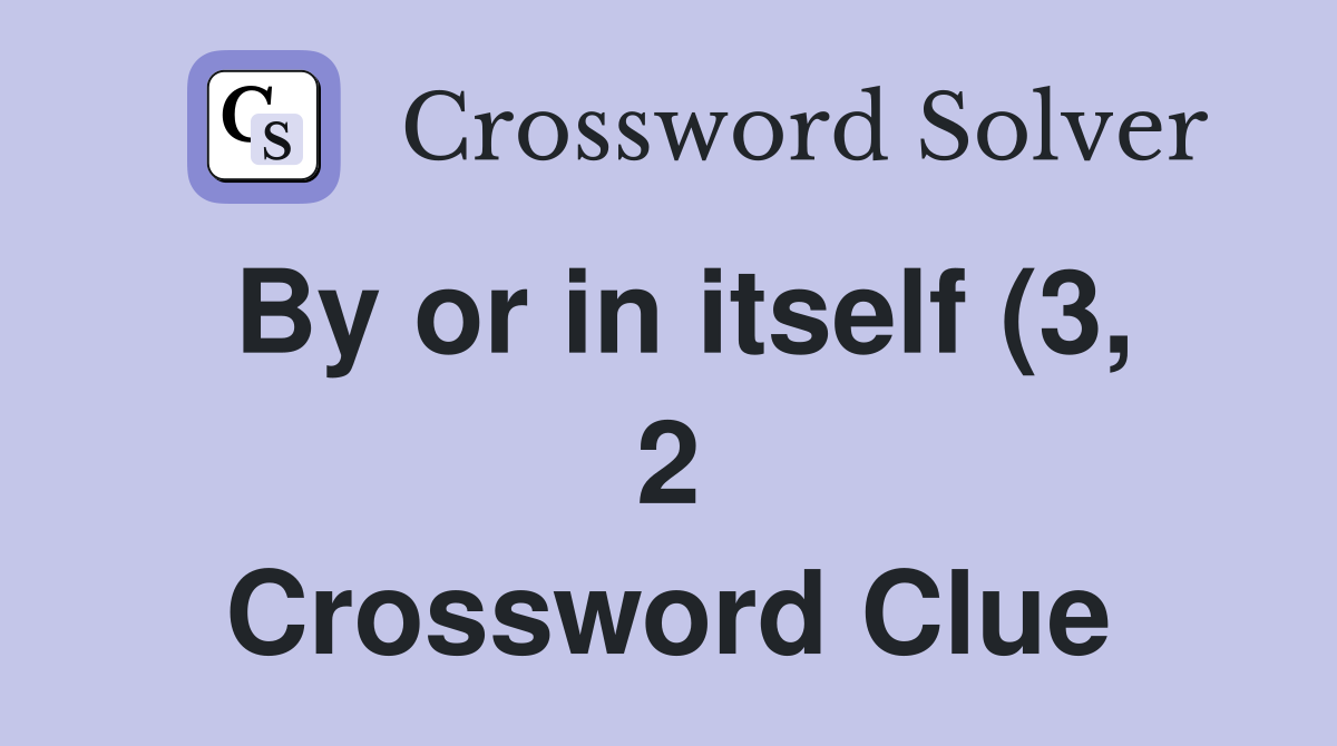 By or in itself (3 2) Crossword Clue Answers Crossword Solver By or in itself (3 2) Crossword Clue Answers Crossword Solver