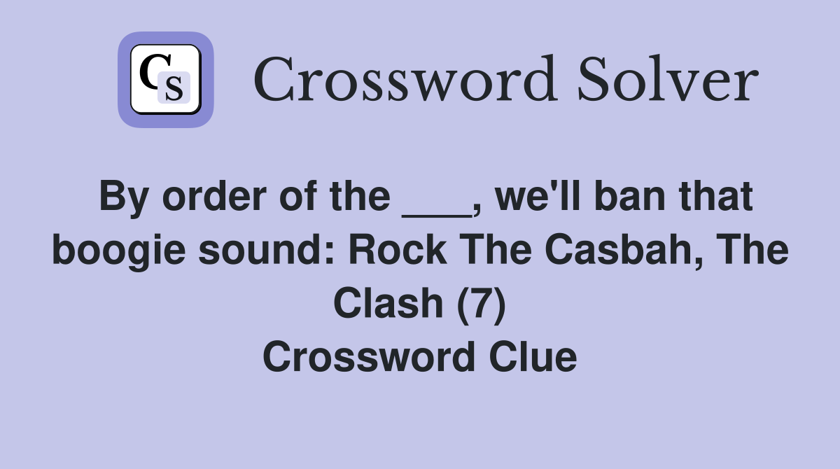 By order of the ___, we'll ban that boogie sound: Rock The Casbah, The Clash (7) Crossword Clue