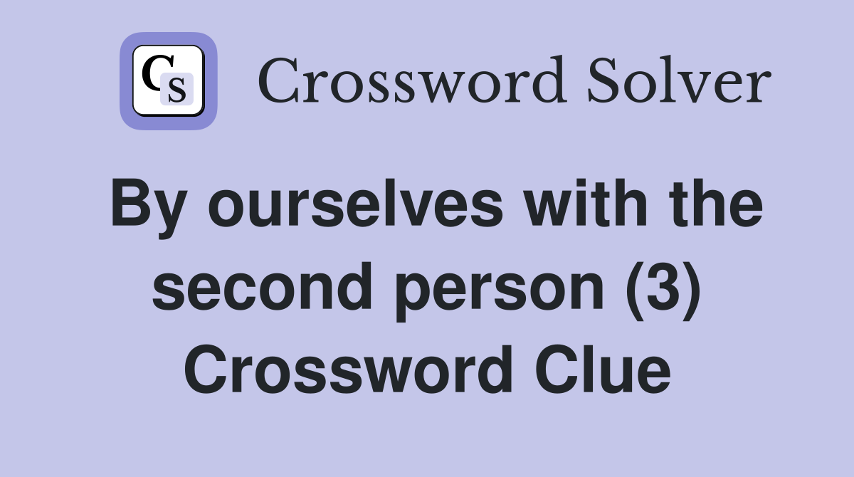 By ourselves with the second person (3) Crossword Clue
