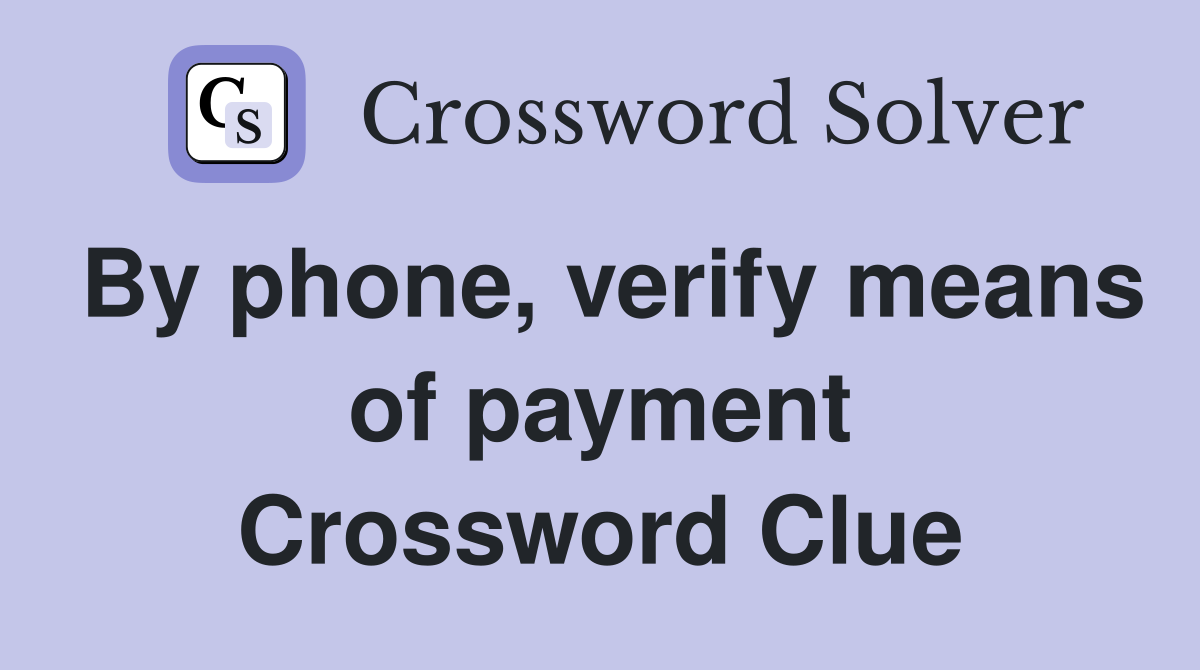 By phone, verify means of payment Crossword Clue