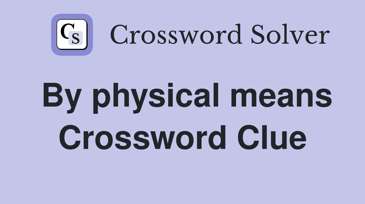 By physical means Crossword Clue