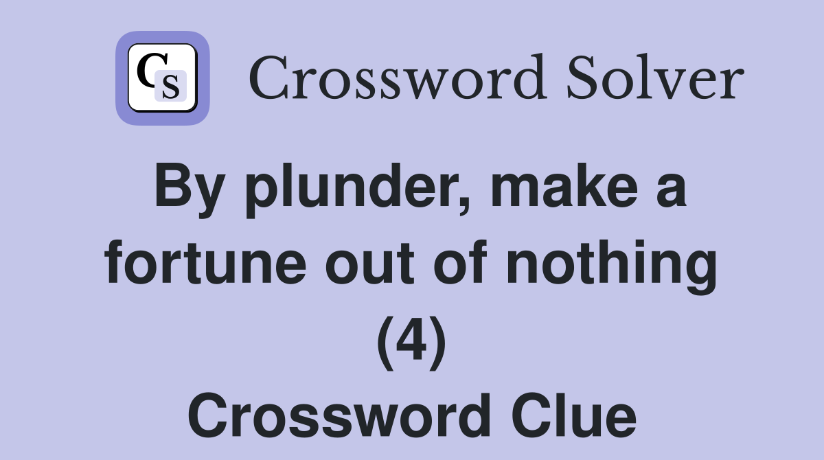 By plunder, make a fortune out of nothing (4) Crossword Clue