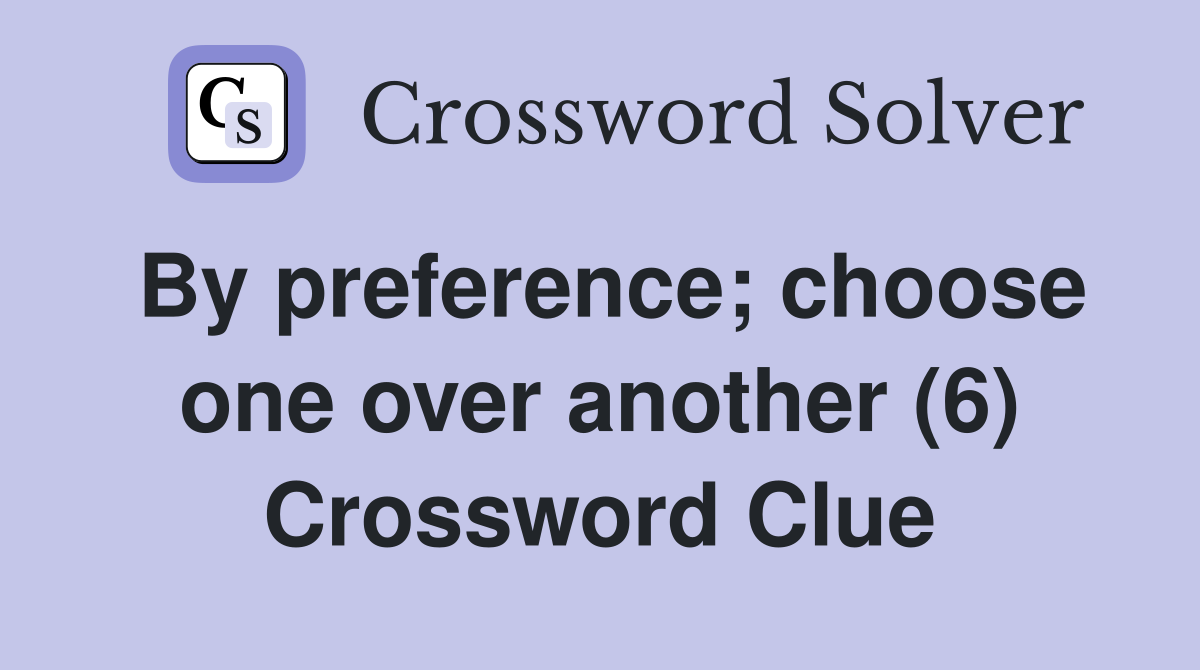 By preference; choose one over another (6) Crossword Clue