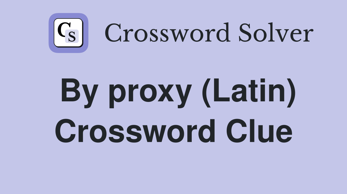 By proxy (Latin) Crossword Clue