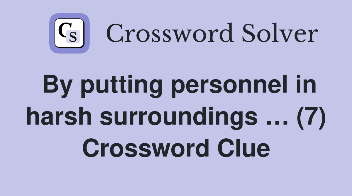 By putting personnel in harsh surroundings … (7) Crossword Clue