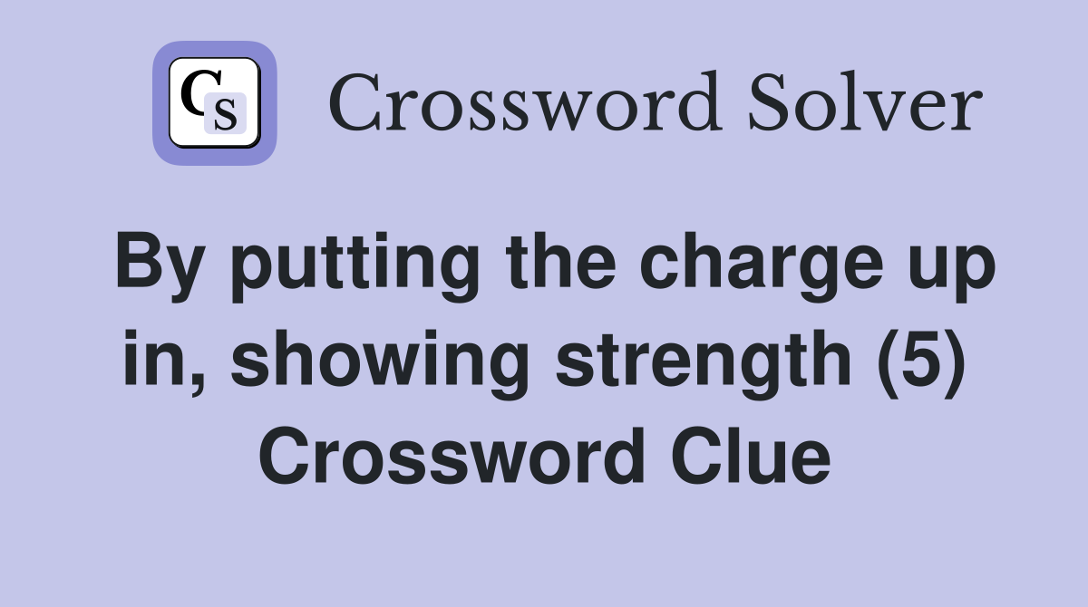 By putting the charge up in, showing strength (5) Crossword Clue