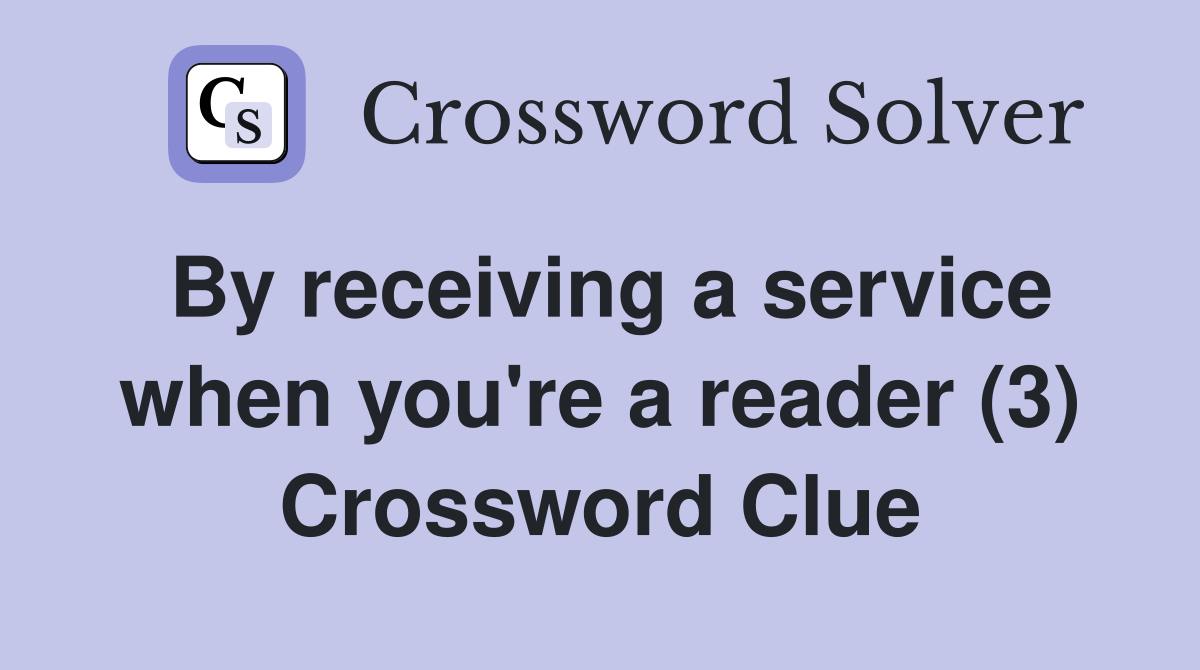 By receiving a service when you're a reader (3) Crossword Clue