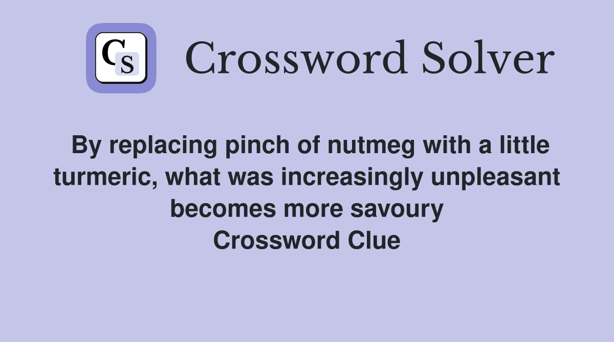 By replacing pinch of nutmeg with a little turmeric, what was increasingly unpleasant becomes more savoury Crossword Clue