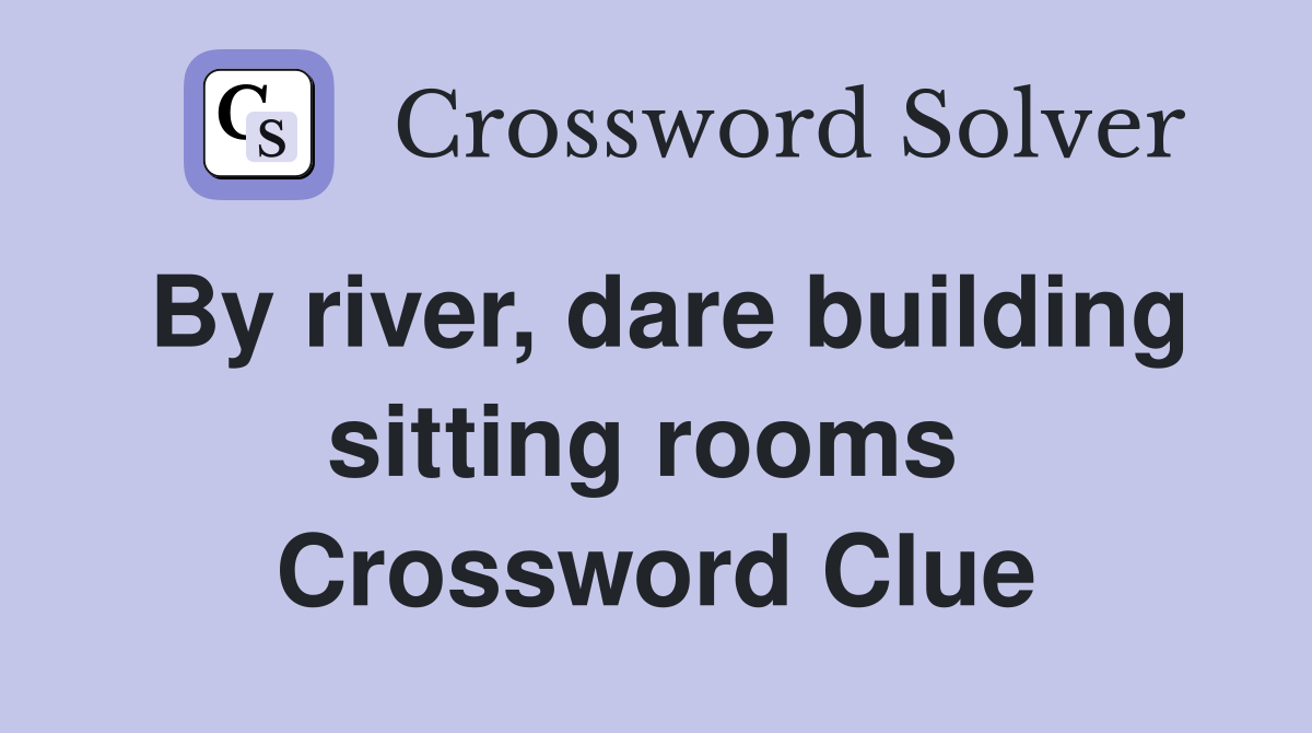 By river, dare building sitting rooms  Crossword Clue