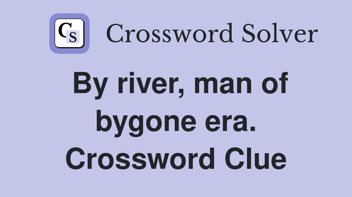 By river, man of bygone era. Crossword Clue