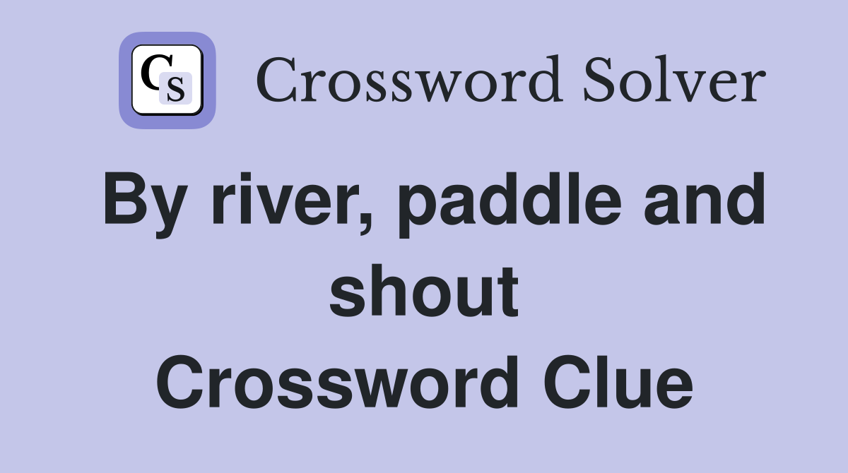 By river, paddle and shout Crossword Clue