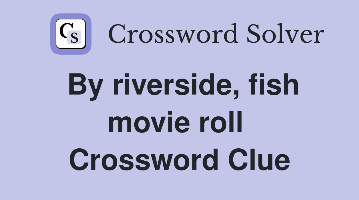 By riverside, fish movie roll  Crossword Clue