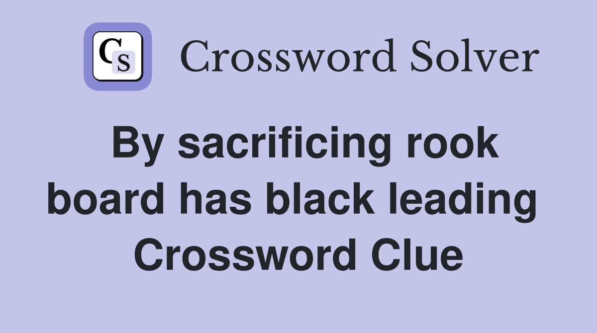 By sacrificing rook board has black leading  Crossword Clue