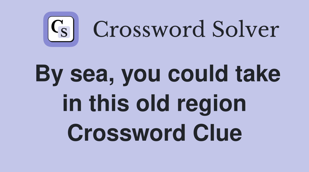 By sea, you could take in this old region Crossword Clue
