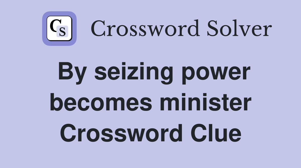 By seizing power becomes minister Crossword Clue