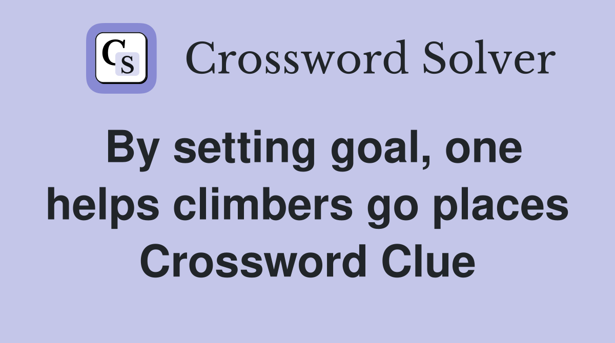 By setting goal, one helps climbers go places Crossword Clue