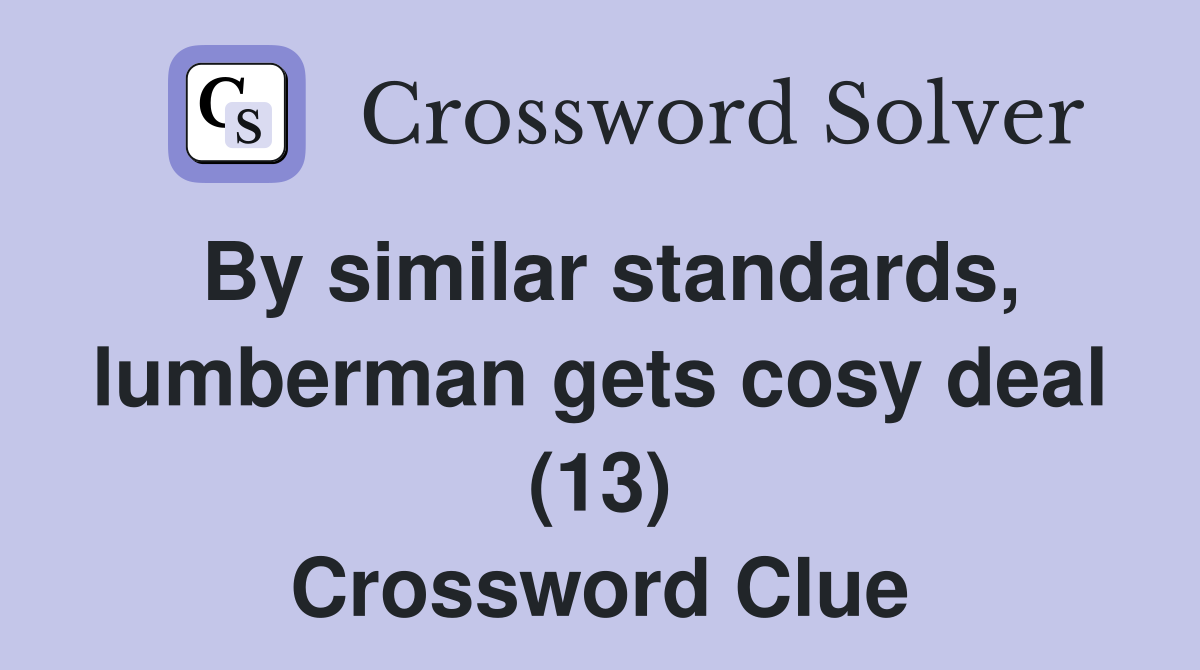 By similar standards, lumberman gets cosy deal (13) Crossword Clue