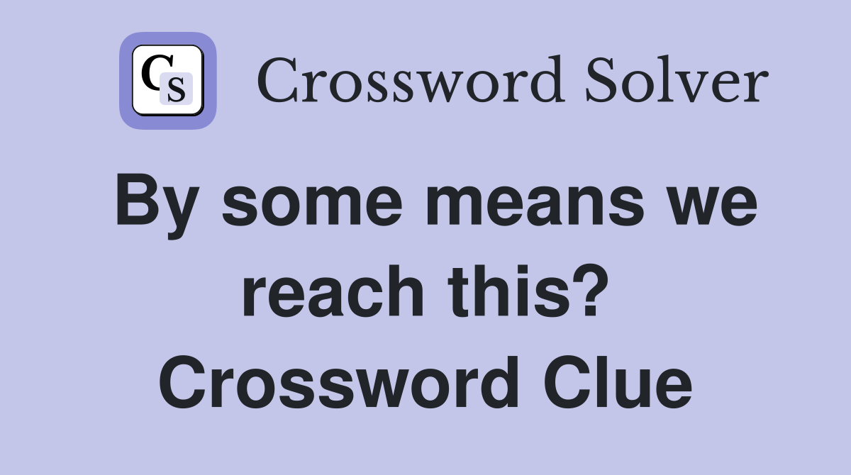 By some means we reach this? Crossword Clue