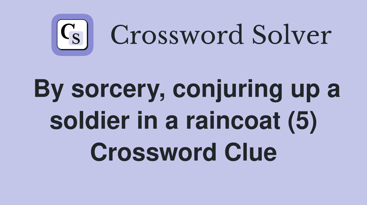 By sorcery, conjuring up a soldier in a raincoat (5) Crossword Clue
