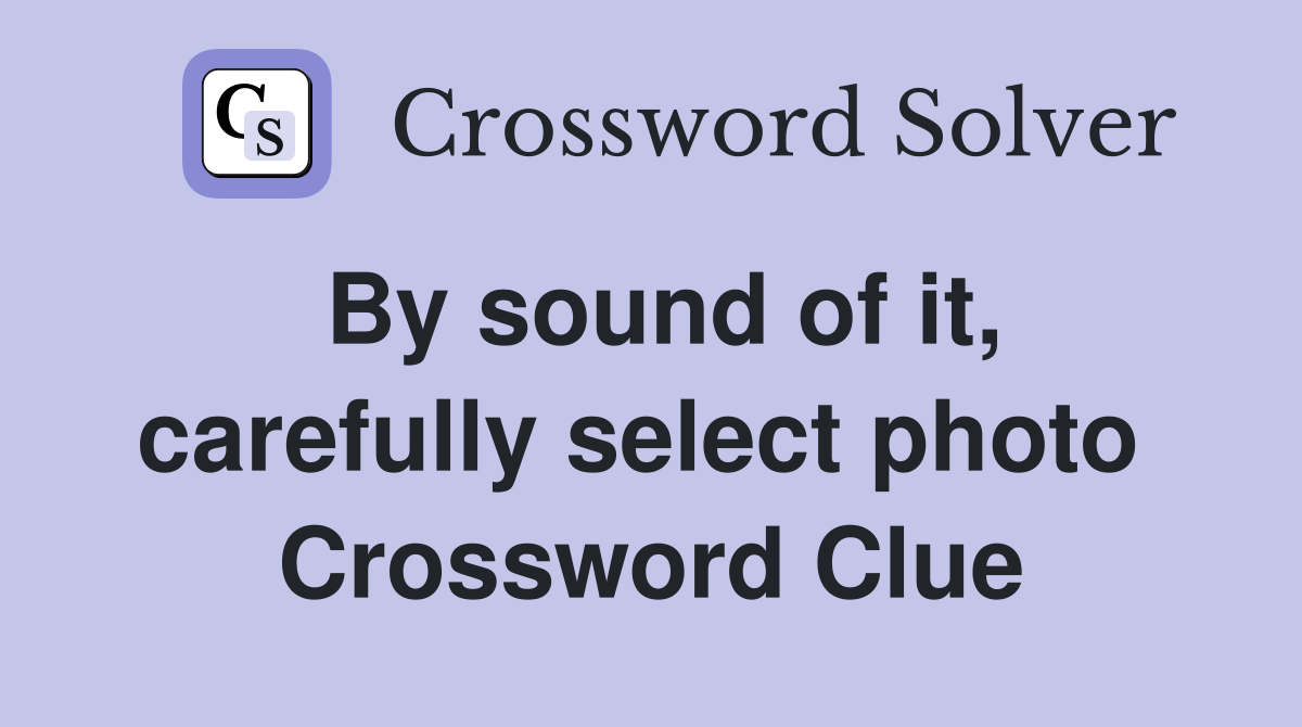 By sound of it, carefully select photo  Crossword Clue