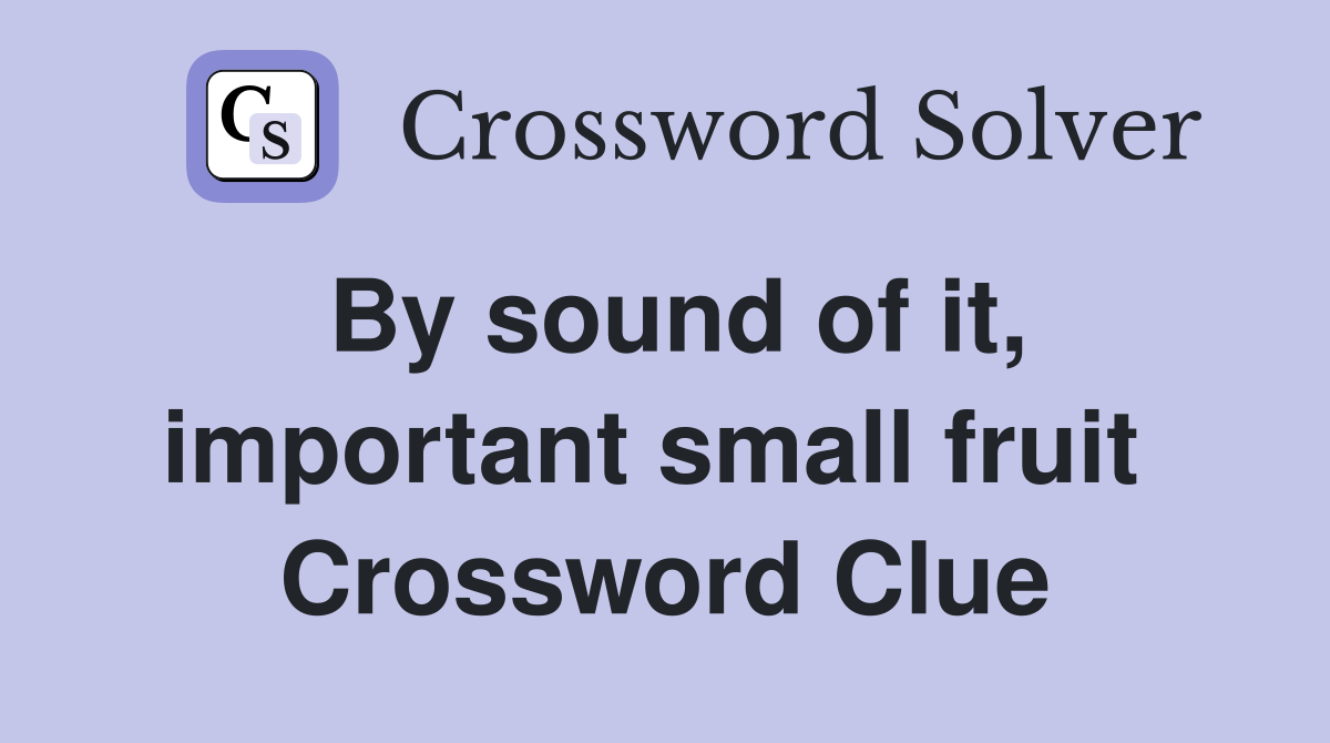 By sound of it, important small fruit  Crossword Clue