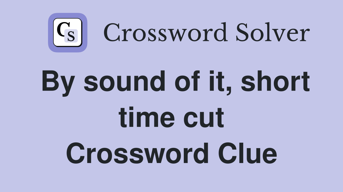 By sound of it, short time cut Crossword Clue