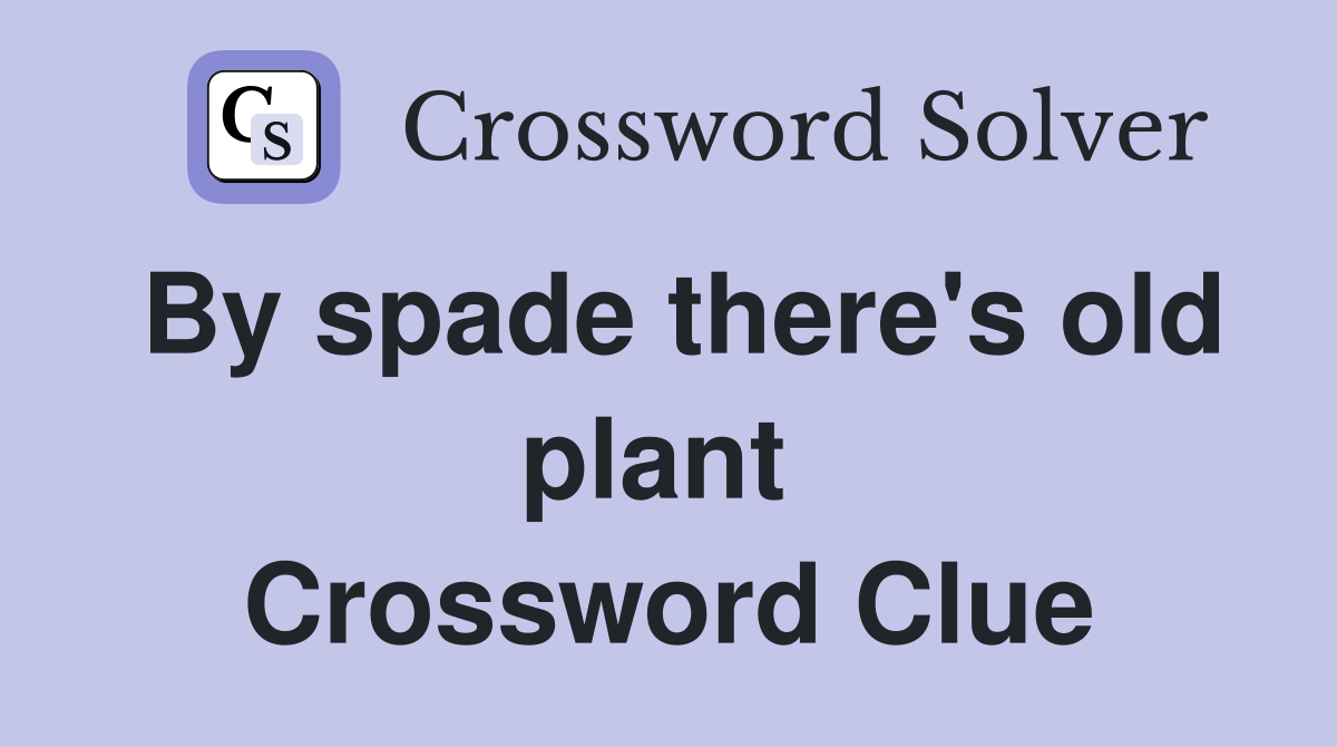 By spade there's old plant  Crossword Clue