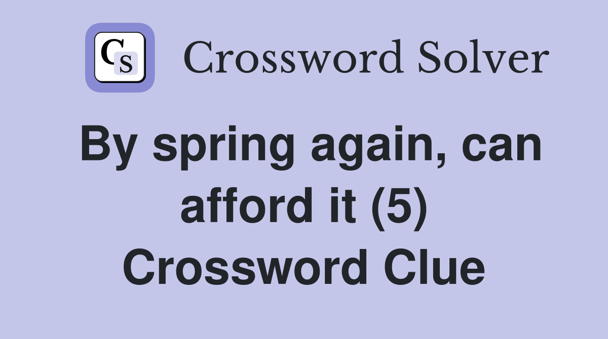 By spring again, can afford it (5) Crossword Clue