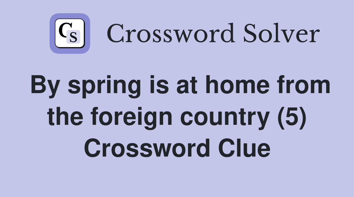 By spring is at home from the foreign country (5) Crossword Clue