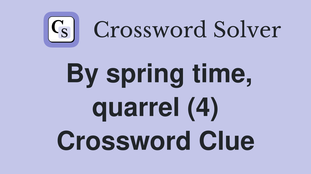By spring time, quarrel (4) Crossword Clue
