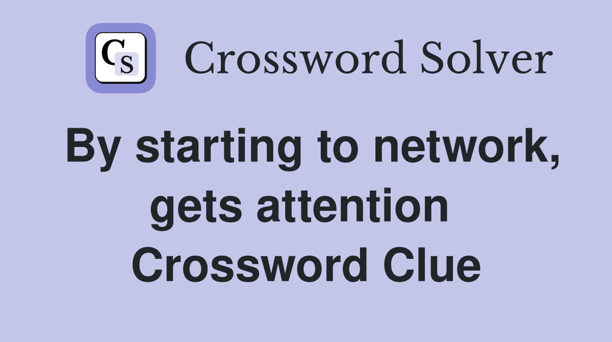 By starting to network, gets attention  Crossword Clue