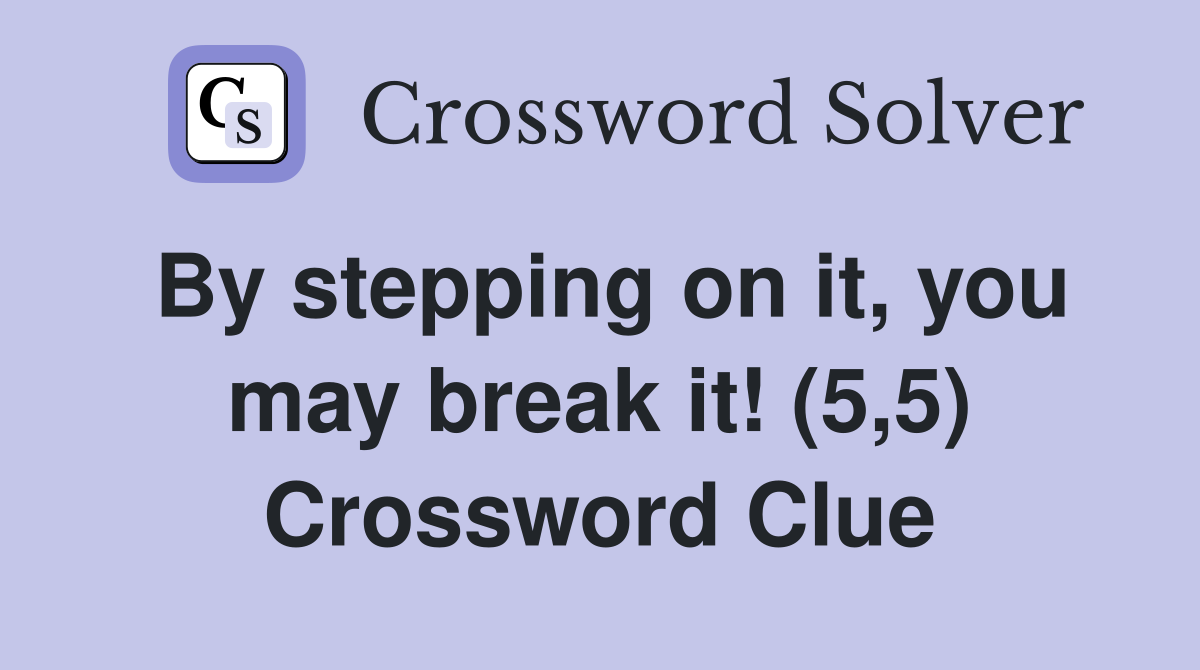 By stepping on it, you may break it! (5,5) Crossword Clue