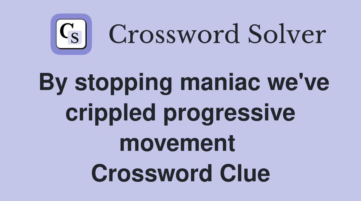 By stopping maniac we've crippled progressive movement  Crossword Clue