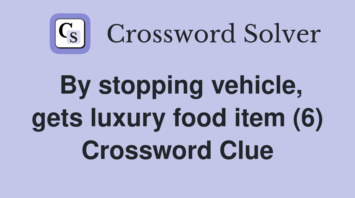 By stopping vehicle, gets luxury food item (6) Crossword Clue