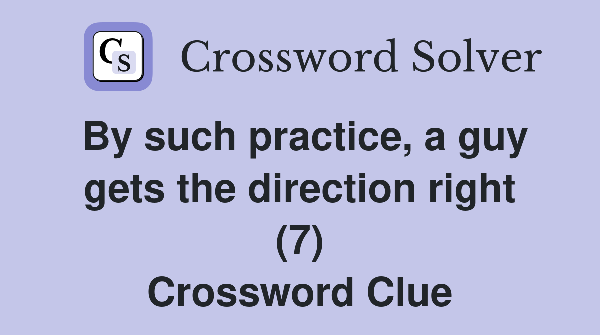 By such practice, a guy gets the direction right (7) Crossword Clue