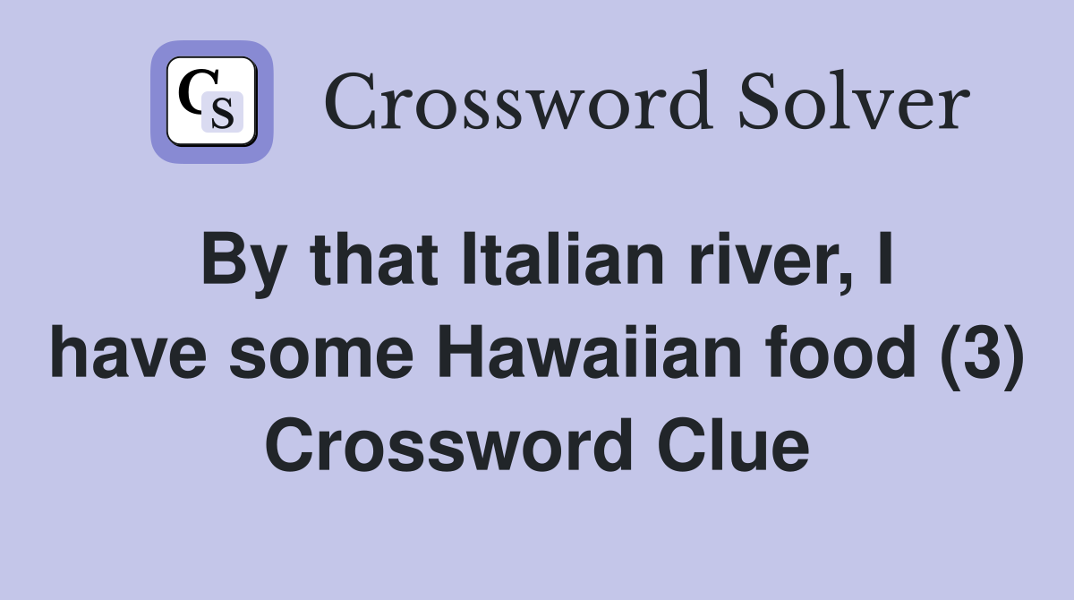 By that Italian river, I have some Hawaiian food (3) Crossword Clue