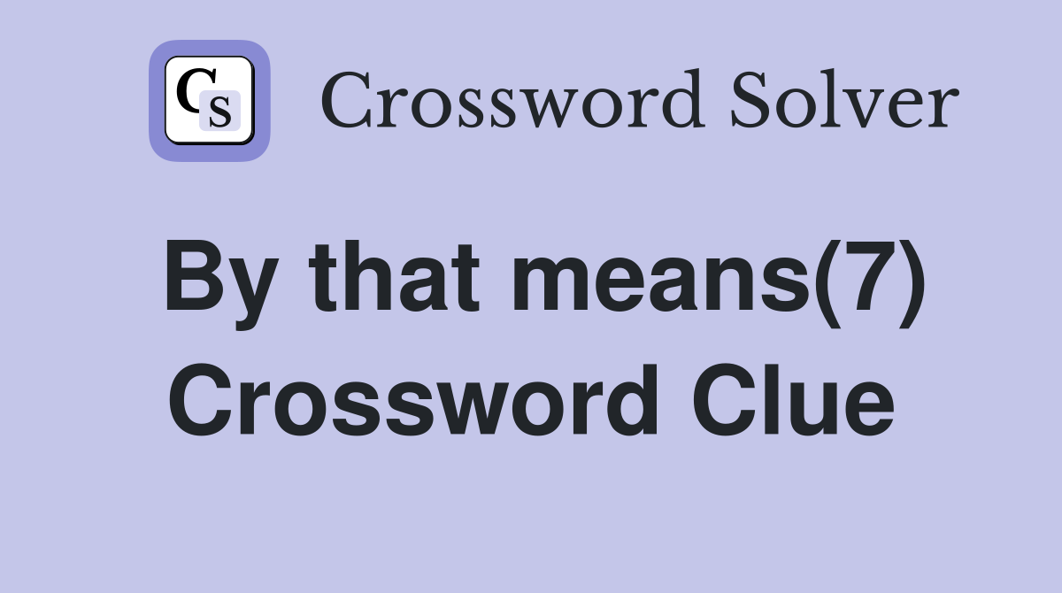 By that means(7) Crossword Clue