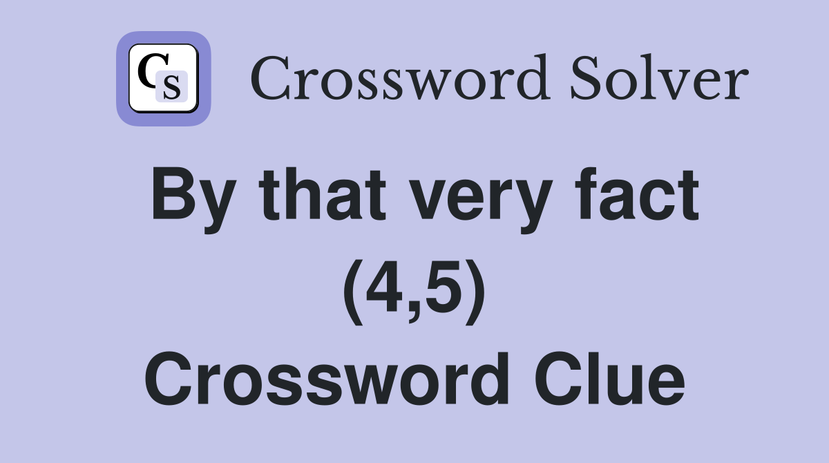By that very fact (4,5) Crossword Clue