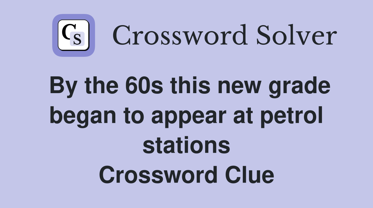 By the 60s this new grade began to appear at petrol stations Crossword Clue