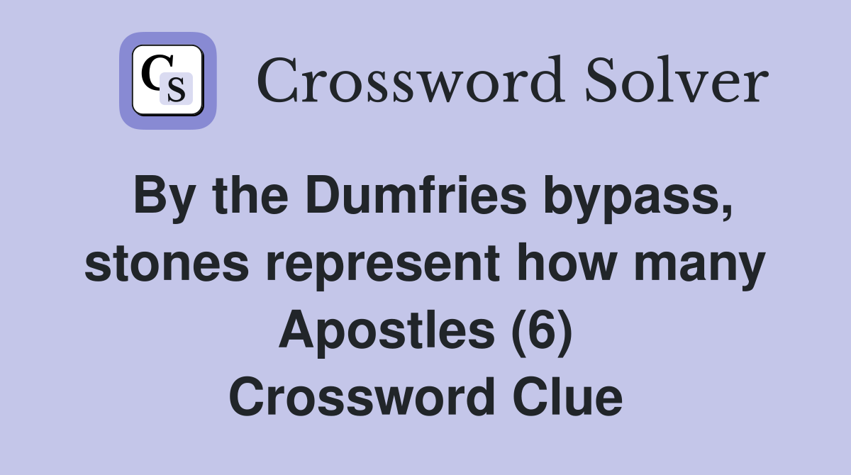 By the Dumfries bypass, stones represent how many Apostles (6) Crossword Clue