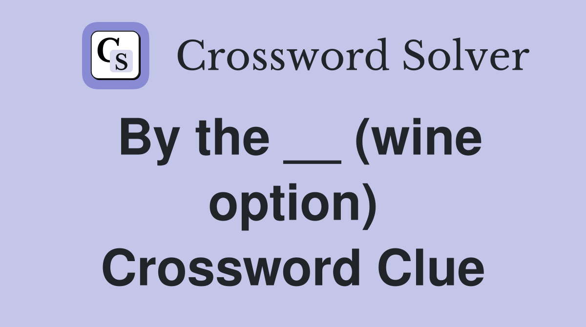 By the __ (wine option) Crossword Clue
