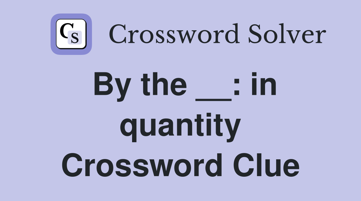 By the __: in quantity Crossword Clue