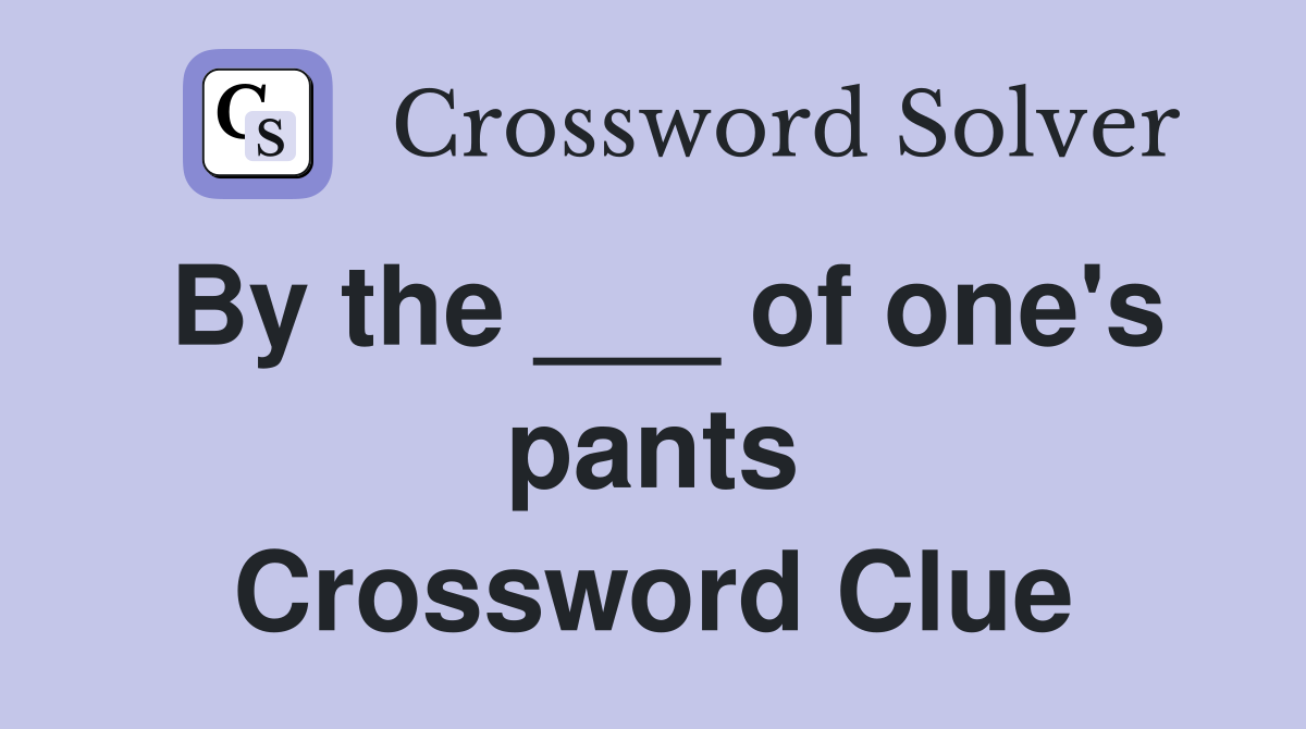 By the ___ of one's pants Crossword Clue